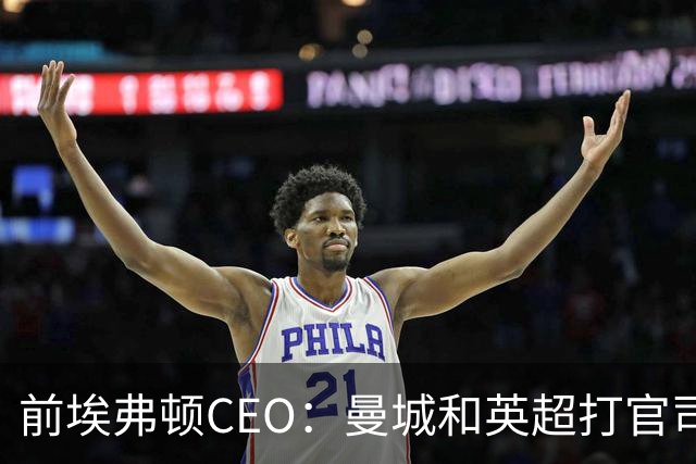 前埃弗顿CEO：曼城和英超打官司赢不了