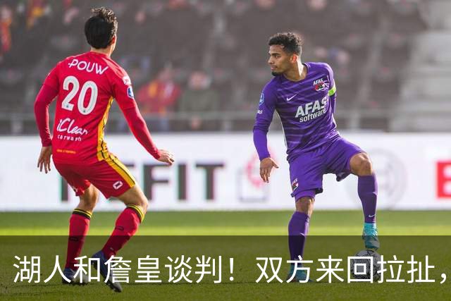 湖人和詹皇谈判！双方来回拉扯，有意14+10顶级中锋，曾要价小里